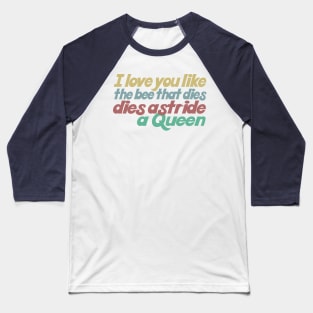 I love you like the bee that dies, dies astride a queen Baseball T-Shirt